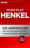 Die Abwracker: Wie Zocker und Politiker unsere Zukunft verspielen - Hans-Olaf Henkel
