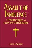 Assault of Innocence: A Christian's Struggle and Victory over Child Pornography