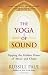 The Yoga of Sound: Tapping the Hidden Power of Music and Chant