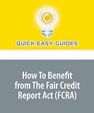 How To Benefit from The Fair Credit Report Act (FCRA): Do You Know and Understand Your Credit Rights?