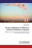Sugar Industry in Pakistan and Air Pollution Impacts: Analysis of Air Pollution Impacts of Sugar industry and Best Control Technologies