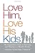 Love Him, Love His Kids: The Stepmother's Guide to Surviving and Thriving in a Blended Family
