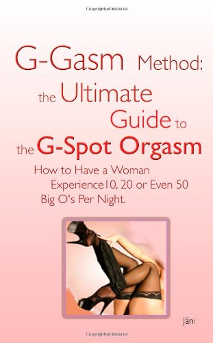 G-gasm Method: The Ultimate Guide to the G-spot Orgasm. How to Have a Woman Experience 10, 20 or Even 50 Big O's Per Night.