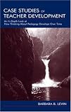 Case Studies of Teacher Development: An In-Depth Look at How Thinking About Pedagogy Develops Over Time