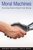 Moral Machines: Teaching Robots Right from Wrong