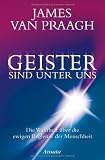 Geister sind unter uns: Die Wahrheit &uuml;ber die ewigen Begleiter der Menschheit - James van Praagh