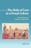 The Rule of Law in a Penal Colony: Law and Politics in Early New South Wales (Studies in Australian History)