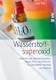 Wasserstoffsuperoxid: Nat�rlich und nebenwirkunsgfrei - Gegen Viren und Bakterien - F�r Gesundheit, Haushalt und Hygiene