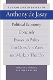 Political Economy, Concisely: Essays on Policy That Does Not Work and Markets That Do (Collected Papers of Anthony de Jasay)