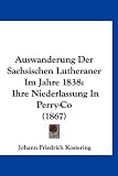Produkt-Bild: Auswanderung Der Sachsischen Lutheraner Im Jahre 1838: Ihre Niederlassung in Perry-Co (1867)