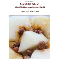 Schrot statt Schrott: 365 mal Frischkorn zum vollwertigen Fr�hst�ck