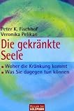 Die gekr&auml;nkte Seele: &middot;Woher die Kr&auml;nkung kommt - &middot;Was Sie dagegen tun k&ouml;nnen - Peter K. Fischhof, Veronika Pelikan