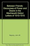 Between friends : discourses of power and desire in the Machiavelli-Vettori letters of 1513-1515