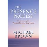 The Presence Process: A Healing Journey into Present Moment Awareness (v. 1)