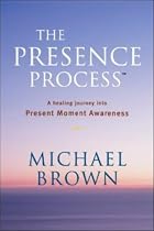 The Presence Process: v. 1: A Healing Journey into Present Moment Awareness