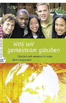 Was wir gemeinsam glauben: T&auml;uferisch-mennonitische &Uuml;berzeugungen