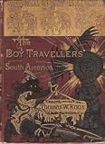 The Boy Travellers in South America: Adventures of Two Youths in a Journey Through Ecuador, Peru, Bolivia, Brazil, Paraguay, Argentine Republic, and Chili with Descriptions of Patagonia and Tierra Del Fuego, and Voyages upon The Amazon and La Plata Rivers