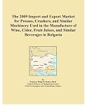 The 2009 Import and Export Market for Presses, Crushers, and Similar Machinery Used in the Manufacture of Wine, Cider, Fruit Juices, and Similar Beverages in Bulgaria