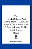 The Travels Of Lewis And Clarke, From St. Louis, By Way Of The Missouri And Columbia Rivers, To The Pacific Ocean (1809)