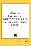 Universal Spiritualism: Spirit Communion in All Ages Among All Nations