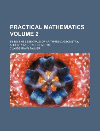 practical mathematics volume 2 being the essentials of arithmetic geometry algebra and trigonometry