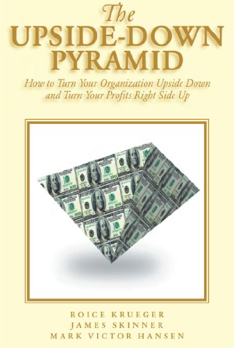 The Upside Down Pyramid: How to Turn Your Organization Upside Down and Turn Your Profits Right Side Up