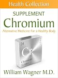 The Chromium Supplement: Alternative Medicine for a Healthy Body (Health Collection)