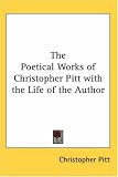 The Poetical Works of Christopher Pitt with the Life of the Author