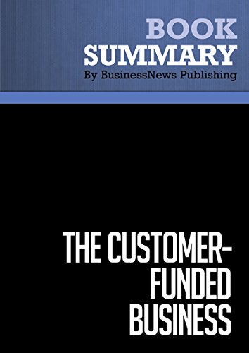 Summary : The Customer-Funded Business - John Mullins: Start, Finance, or Grow Your Company With your Customers' Cash