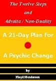 THE TWELVE STEPS AND ADVAITA / NON-DUALITY: A 21-Day Plan For A Psychic Change