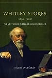 Whitley Stokes (1830-1909) : the lost Celtic notebooks rediscovered