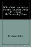 It shouldn't happen to a patient : a survivor's guide to fighting life-threatening illness