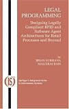 Legal Programming: Designing Legally Compliant RFID and Software Agent Architectures for Retail Processes and Beyond (Integrated Series in Information Systems)