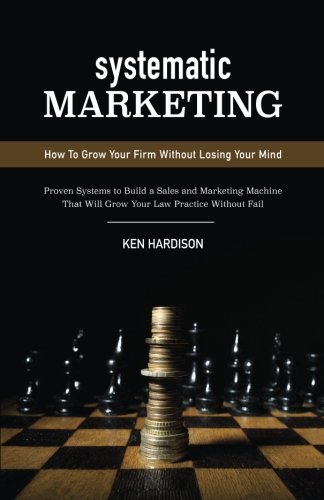 Systematic Marketing: How To Grow Your Firm Without Losing Your Mind