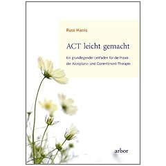 ACT leicht gemacht: Ein grundlegender Leitfaden f�r die Praxis der Akzeptanz- und Commitment-Therapie