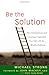 Be the Solution: How Entrepreneurs and Conscious Capitalists Can Solve All the World's Problems