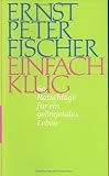 Einfach klug: 60 Ratschl&auml;ge f&uuml;r ein gelingendes Leben - Ernst Peter Fischer