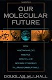 Our Molecular Future: How Nanotechnology, Robotics, Genetics and Artificial Intelligence Will Transform Our World