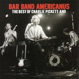 Bar Band Americanus: The Best of Charlie Pickett And...