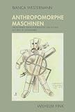 Produkt-Bild: Anthropomorphe Maschinen. Grenzg&auml;nge zwischen Biologie und Technik seit dem 18. Jahrhundert