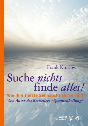 Suche nichts - finde alles!: Wie Ihre tiefste Sehnsucht sich erfüllt (Quantum Entrainment (R)) (German Edition)