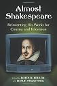 Almost Shakespeare: Reinventing His Works for Cinema and Television