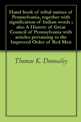 Hand book of tribal names of Pennsylvania, together with signification of Indian words ; also A History of Great Council of Pennsylvania with articles pertaining to the Improved Order of Red Men