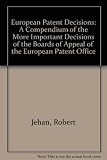 European patent decisions : a compendium of the more important decisions of the Boards of Appeal of the European Patent Office