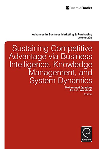 Sustaining Competitive Advantage via Business Intelligence, Knowledge Management, and System Dynamics (Part B): 22 (Advances in Business Marketing and Purchasing)