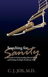 Searching for Sanity: A Guide to Understanding Mental Illness and Finding the Right Psychiatric Care