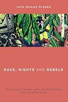 Race, Rights and Rebels: Alternatives to Human Rights and Development from the Global South (Global Critical Caribbean Thought)