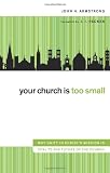 Your Church Is Too Small: Why Unity in Christ's Mission Is Vital to the Future of the Church