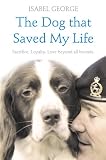The dog that saved my life : sacrifice, loyalty, love beyond all bounds