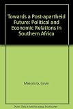 Towards a post-apartheid future : political and economic relations in Southern Africa